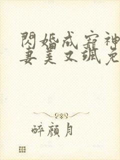闪婚成宠神医娇妻美又飒免费观看全集