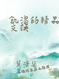 饥渴的精品人妻交换