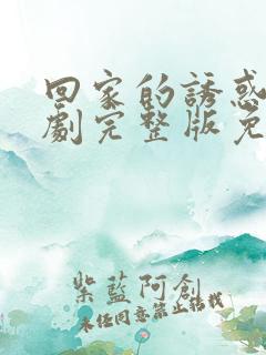 回家的诱惑电视剧完整版免费观看高清