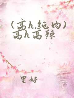 (高h,纯肉)高h高辣