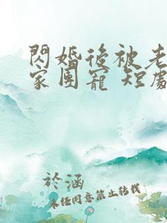闪婚后被老公全家团宠 短剧