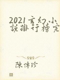 2021玄幻小说排行榜完本前十名