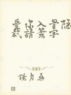 爱你入骨隐婚总裁请签字