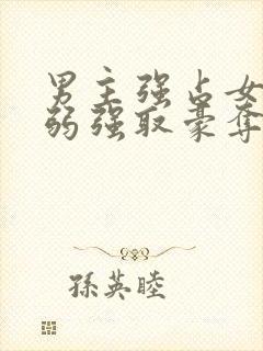 男主强占女主柔弱强取豪夺现言小说