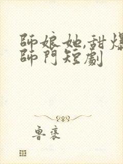 师娘她,甜爆全师门短剧