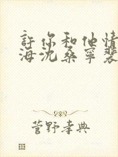 许你和他情深似海沈桑宁裴以琛在线阅读