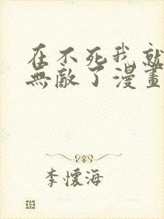 在不死我就真的无敌了漫画免费