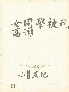 女同学被我操到高潮
