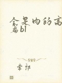 全是肉的高h短篇bl