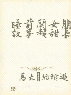睡前哄女朋友的故事超甜长篇