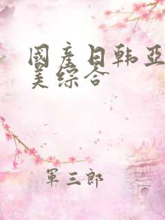国产日韩亚洲欧美综合