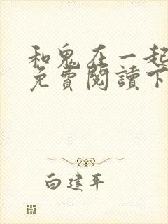 和鬼在一起漫画免费阅读下拉式