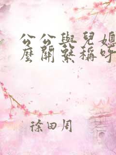 公公与儿媳是什么关系称呼呢