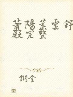 萧阳叶云舒龙王殿完整