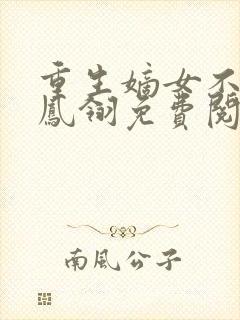 重生嫡女不好惹凤翎免费阅读