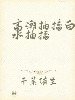 高潮抽搐白浆喷水抽搐