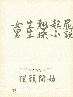 女生翘起屁股让男生操小说
