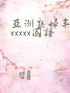 亚洲熟妇丰满色xxxxx国语