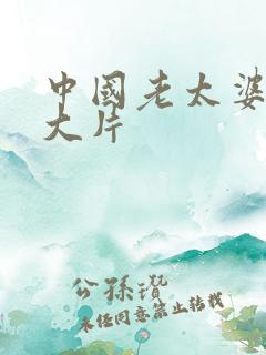 中国老太婆交性大片