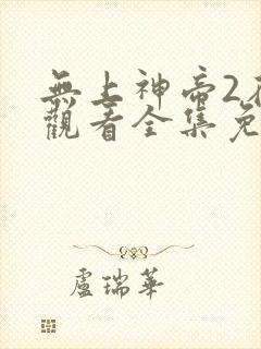无上神帝2在线观看全集免费播放
