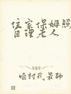 住家保姆照顾半自理老人