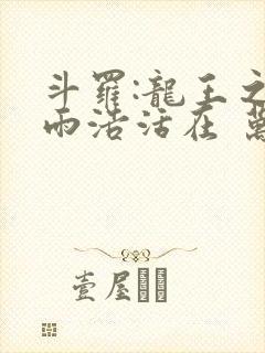 斗罗:龙王之霍雨浩活在 万年后