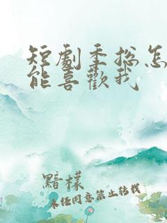 短剧季总怎么可能喜欢我
