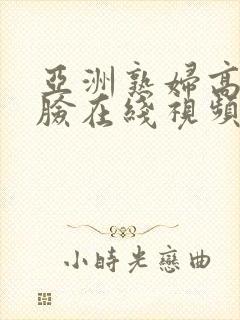 亚洲熟妇高潮露脸在线视频