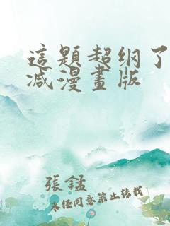 这题超纲了未删减漫画版