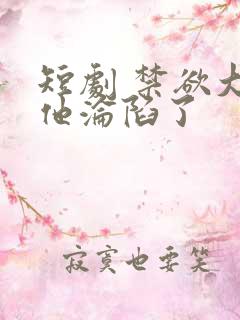 短剧 禁欲大佬他沦陷了