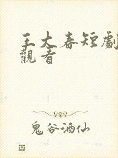 王大春短剧免费观看