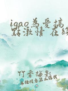 igao为爱搞点激情 在线视频