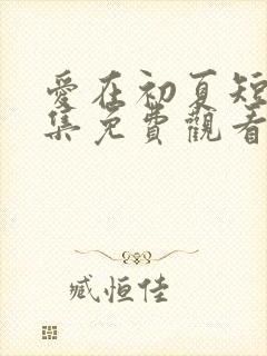 爱在初夏短剧全集免费观看