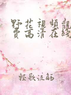 野花视频观看免费高清在线观看网站
