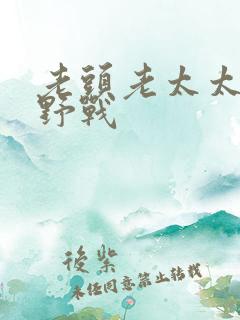 老头老太太树林野战