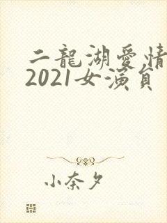 二龙湖爱情故事2021女演员