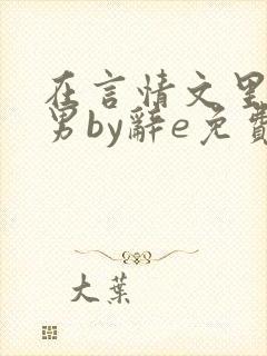 在言情文里撩直男by辞e免费观看