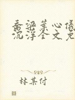 乔梁叶心仪都市沉浮全文免费