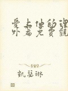 爱上他的理由番外篇免费观看