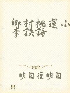 乡村桃运小神医李铁锤