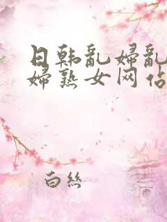 日韩乱妇乱女熟妇熟女网站
