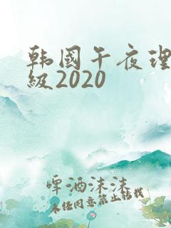 韩国午夜理伦三级2020