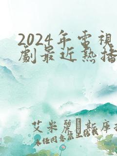2024年电视剧最近热播排行榜最新