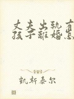 丈夫出轨有两个孩子离婚怎么处理