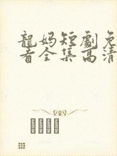 龙妈短剧免费观看全集高清