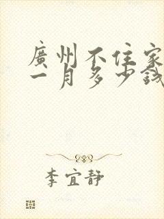 广州不住家保姆一月多少钱
