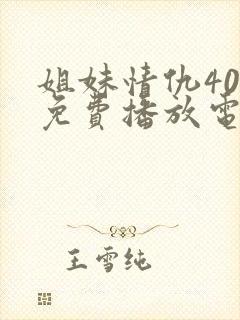 姐妹情仇40集免费播放电视剧