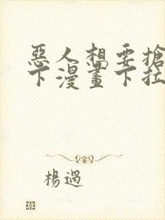恶人想要抢救一下漫画下拉式免费看