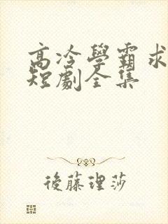 高冷学霸求放过短剧全集
