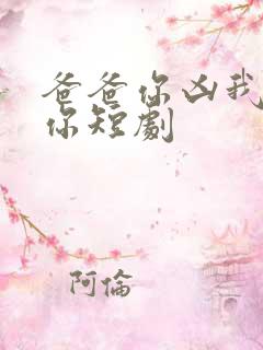 爸爸你凶我也爱你短剧